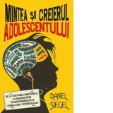 Mintea si creierul adolescentului. De la furtunile emotionale la neurostiinta transformarilor si stimularea potentialului - Daniel J. Siegel, Raluca T