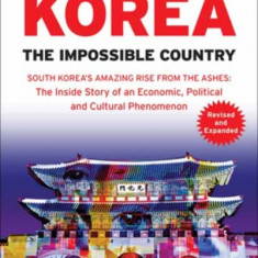 Korea: The Impossible Country: South Korea's Amazing Rise from the Ashes: The Inside Story of an Economic, Political and Cultural Phenomenon (Revised