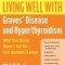 Living Well with Graves&#039; Disease and Hyperthyroidism: What Your Doctor Doesn&#039;t Tell You...That You Need to Know