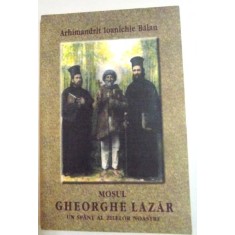 MOSUL GHEORGHE LAZAR , UN SFANT AL ZILELOR NOASTRE de ARHIMANDRIT IOANICHIE BALAN , 2004