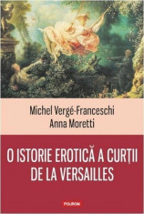 O istorie erotica a curtii de la Versailles/Michel Verge-Franceschi, Anna Moretti foto