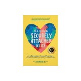 Raising Securely Attached Kids: Using Connection-Focused Parenting to Create Confidence, Empathy, and Resilience