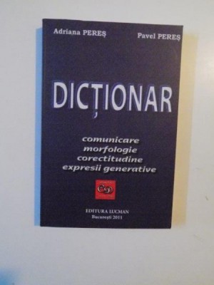 DICTIONAR DE COMUNICARE MORFOLOGIE CORECTITUDINE EXPRESII GENERATIVE de ADRIANA PERES SI PAVEL PERES 2011 foto