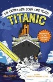 Titanic. Din cartea asta scapa cine poate! Deseneaza-te pe tine cum incerci sa scapi/Bill Doyle