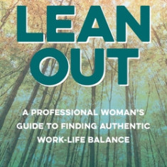 Lean Out: A Professional Woman's Guide to Finding Authentic Work-Life Balance