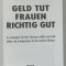 GELD TUT FRAUEN RICHTIG GUT ( BANII CHIAR SUNT BUNI PENTRU FEMEI ), von BODO SCHAFER und CAROLA FERSTL , TEXT IN LIMBA GERMANA , 1999