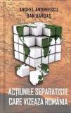 Cumpara ieftin Actiunile separatiste care vizeaza Romania/Anghel Andreescu, Dan Bardas