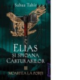 Elias si spioana Carturarilor III. Moartea la porti (paperback) - Iulia Arsintescu, Sabaa Tahir