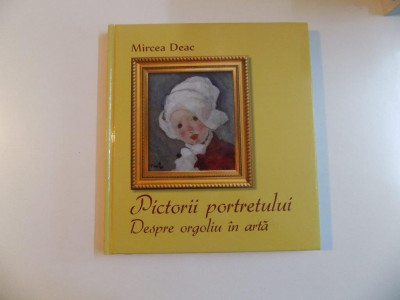 PICTORII PORTRETULUI , DESPRE ORGOLIU IN ARTA de MIRCEA DEAC , 2013 foto