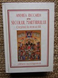 SECOLUL MARTIRIULUI - CRESTINII IN VEACUL XX - ANDREA RICCARDI
