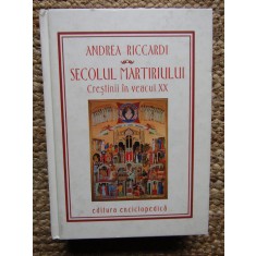 SECOLUL MARTIRIULUI - CRESTINII IN VEACUL XX - ANDREA RICCARDI