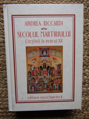 SECOLUL MARTIRIULUI - CRESTINII IN VEACUL XX - ANDREA RICCARDI foto
