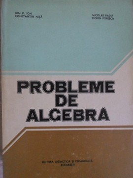 PROBLEME DE ALGEBRA-ION D. ION, C-TIN NITA, N. RADU, D. POPESCU