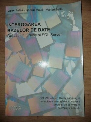 Interogarea bazelor de date Aplicatii in Oracle si SQL Server- Victor Felea, Codrut Matei foto