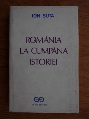 Romania in cumpana istoriei - Ion Suta foto