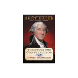 To Rescue the Constitution: George Washington and the Fragile American Experiment