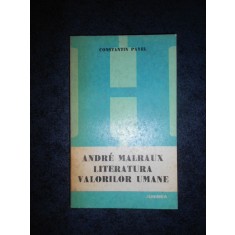 CONSTANTIN PAVEL - ANDRE MALRAUX. LITERATURA VALORILOR UMANE