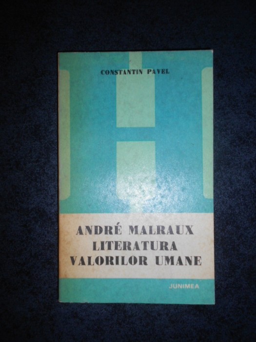 CONSTANTIN PAVEL - ANDRE MALRAUX. LITERATURA VALORILOR UMANE
