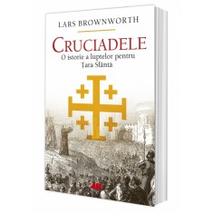 Cruciadele. O istorie a luptelor pentru Tara Sfanta, Lars Brownworth