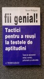 FII GENIAL. TACTICI PENTRU A REUSI LA TESTELE DE APTITUDINI - Susan Hodgson