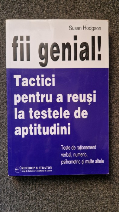 FII GENIAL. TACTICI PENTRU A REUSI LA TESTELE DE APTITUDINI - Susan Hodgson