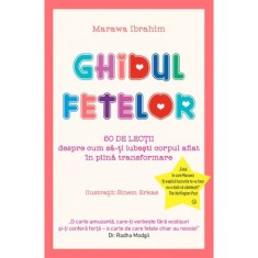 Ghidul fetelor - 50 de lectii despre cum sa-ti iubesti corpul aflat in plina transformare - Marawa Ibrahim