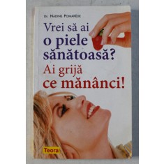 VREI SA AI O PIELE SANATOASA - AI GRIJA CE MANANCI de NADINE POMAREDE , 2010