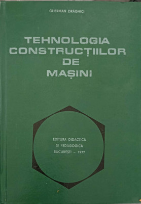 TEHNOLOGIA CONSTRUCTIILOR DE MASINI-GHERMAN DRAGHICI foto