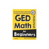 GED Math for Beginners: The Ultimate Step by Step Guide to Preparing for the GED Math Test