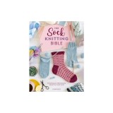 The Sock Knitting Bible: Everything You Need to Know about How to Knit Socks