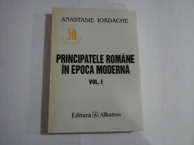 PRINCIPATELE ROMANE IN EPOCA MODERNA - Anastasie IORDACHE - volumul 1 foto