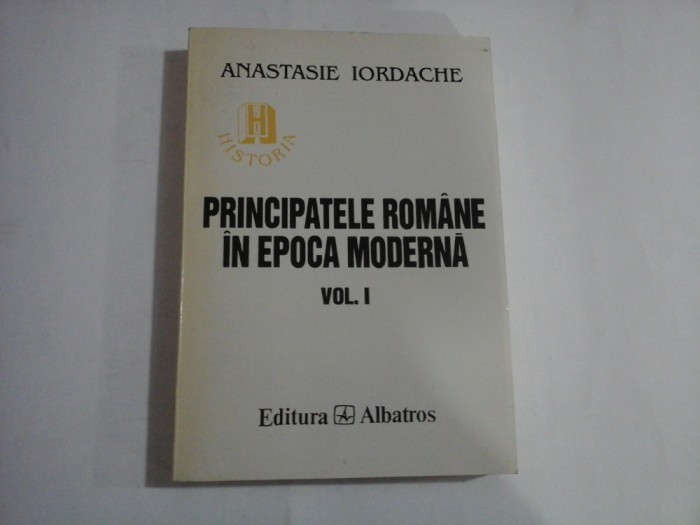 PRINCIPATELE ROMANE IN EPOCA MODERNA - Anastasie IORDACHE - volumul 1