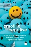 Emotiile negative. Cum sa ne eliberam de frica, anxietate, tristete, furie, agresivitate, rusine - Latifa Gallo