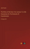 The Ethics of the Dust; Ten Lectures To Little Housewives On The Elements Of Crystallization: in large print