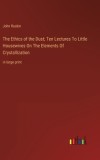 The Ethics of the Dust; Ten Lectures To Little Housewives On The Elements Of Crystallization: in large print