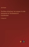 The Ethics of the Dust; Ten Lectures To Little Housewives On The Elements Of Crystallization: in large print