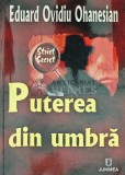Puterea din umbra - Eduard Ovidiu Ohanesian - Editura Junimea, 2009, 354 pagini, format brosat