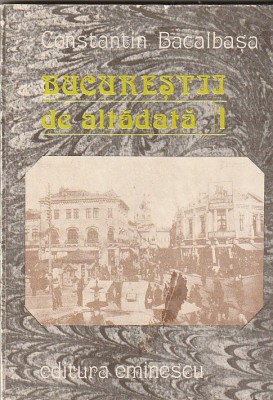 CONSTANTIN BACALBASA - BUCURESTII DE ALTADATA ( VOLUMUL 1 ) foto