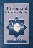 Carte Iosif Ton Traind Prezentul in Lumina Viitorului anticariat stare buna