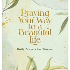 Praying Your Way to a Beautiful Life: Daily Prayers for Women