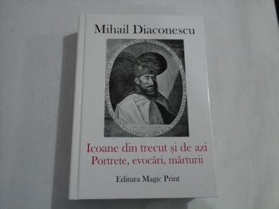 ICOANE DIN TRECUT SI DE AZI PORTRETE, EVOCARI, MARTURII - MIHAIL DIACONESCU - (autograf si dedicatie) foto