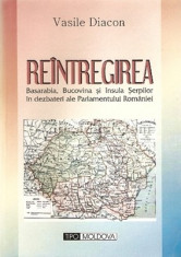 Reintregirea. Basarabia, Bucovina Si Insula Serpilor - Vasile Diacon foto