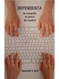Konstantin V. Zorin - Dependenta de computer, de jocuri, de nicotina (Editia: 2014)
