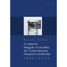 A helsinki Magyar Kultur&aacute;lis &eacute;s Tudom&aacute;nyos K&ouml;zpont t&ouml;rt&eacute;nete 1980-2020 - Richly G&aacute;bor