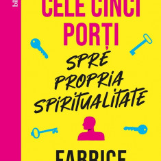 Cele Cinci Porti Spre Propria Spiritualitate, Fabrice Midal - Editura Curtea Veche