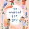 We Waited for You