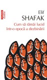 Cum sa ramai lucid intr-o epoca a dezbinarii - Elif Shafak - Polirom