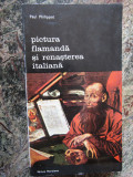 PICTURA FLAMANDA SI RENASTEREA ITALIANA-PAUL PHILIPPOT