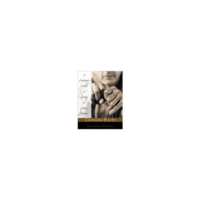 Changing Places: A Christian&#039;s Guide to Caring for Aging Parents