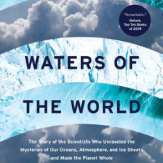 Waters of the World: The Story of the Scientists Who Unraveled the Mysteries of Our Oceans, Atmosphere, and Ice Sheets and Made the Planet